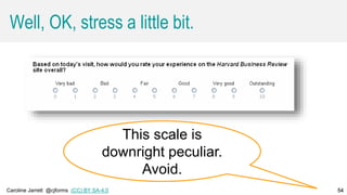 Caroline Jarrett @cjforms (CC) BY SA-4.0 54
Well, OK, stress a little bit.
54
This scale is
downright peculiar.
Avoid.
 