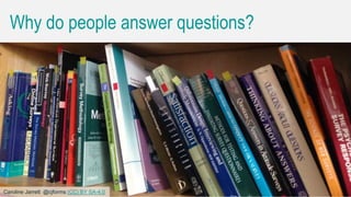 Caroline Jarrett @cjforms (CC) BY SA-4.0 7
Why do people answer questions?
7Caroline Jarrett @cjforms (CC) BY SA-4.0
 