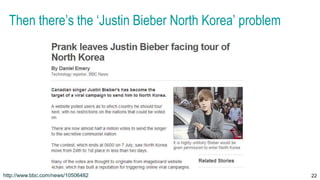 Then there’s the ‘Justin Bieber North Korea’ problem
22http://www.bbc.com/news/10506482
 