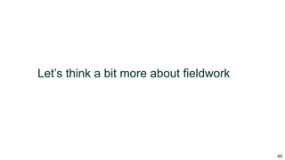40
Let’s think a bit more about fieldwork
 