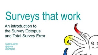 Surveys that work
An introduction to
the Survey Octopus
and Total Survey Error
Caroline Jarrett
@cjforms
#UXPA2021
 