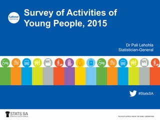Source: Survey of Activities of Young People, 2015
Survey of Activities of
Young People, 2015
Dr Pali Lehohla
Statistician-General
#StatsSA
 
