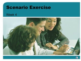Scenario Exercise
Week 4
 