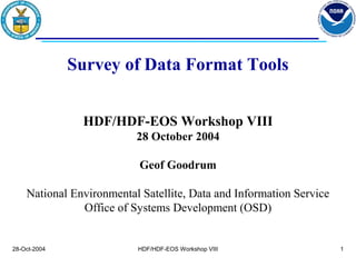 TITLE

Survey of Data Format Tools
HDF/HDF-EOS Workshop VIII
28 October 2004
Geof Goodrum
National Environmental Satellite, Data and Information Service
Office of Systems Development (OSD)

28-Oct-2004

HDF/HDF-EOS Workshop VIII

1

 