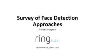 Survey of Face Detection
Approaches
Yurii Pashchenko
DataScience Lab, Odessa, 2017
 