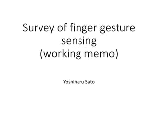 Survey of finger gesture 
sensing 
(working memo) 
Yoshiharu Sato 
 