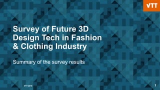 VTT 2018 1
Survey of Future 3D
Design Tech in Fashion
& Clothing Industry
Summary of the survey results
 