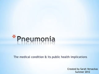 *
The medical condition & its public health implications


                                       Created by Sarah Versackas
                                             Summer 2012
 