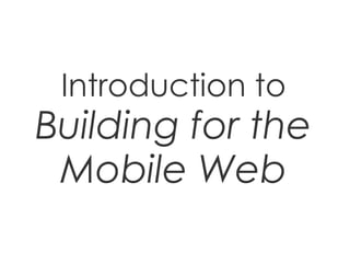 Introduction to
Building for the
 Mobile Web
 