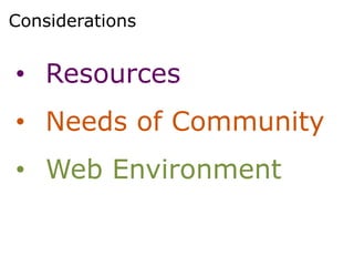 Considerations


• Resources
• Needs of Community
• Web Environment
 