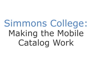 Simmons College:
Making the Mobile
  Catalog Work
 
