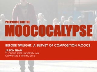MOOCOCALYPSE
PREPARING FOR THE
BEFORE TWILIGHT: A SURVEY OF COMPOSITION MOOCS
JASON THAM
ST. CLOUD STATE UNIVERSITY, MN
COMPUTERS & WRITING 2013
 
