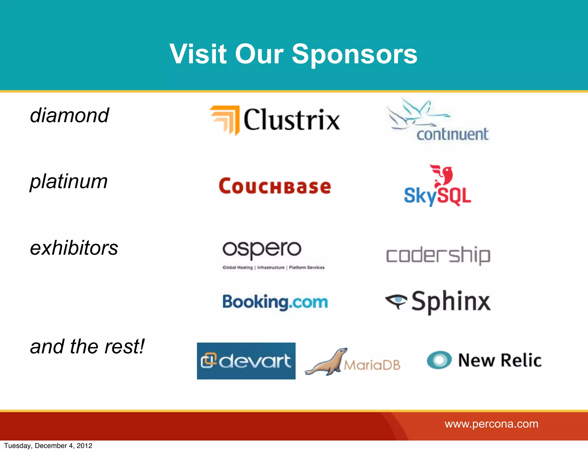 Visit Our Sponsors

       diamond


       platinum


       exhibitors



       and the rest!


                                                 www.percona.com
Tuesday, December 4, 2012
 