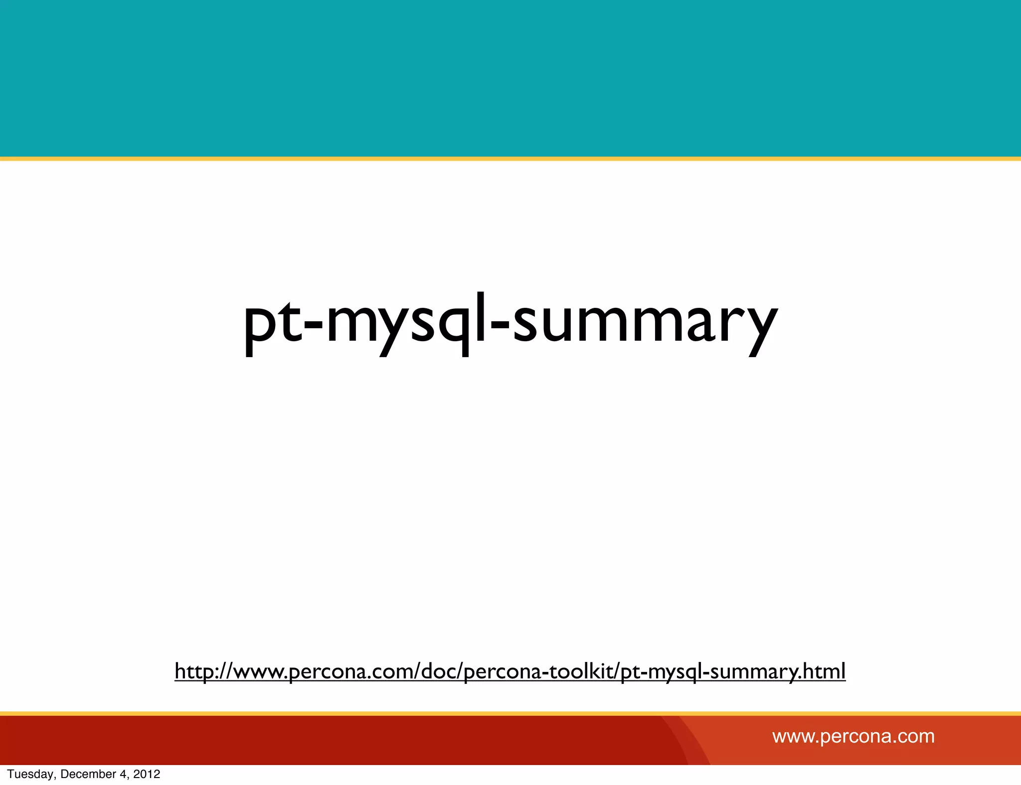 pt-mysql-summary



                            http://www.percona.com/doc/percona-toolkit/pt-mysql-summary.html

                                                                                    www.percona.com
Tuesday, December 4, 2012
 