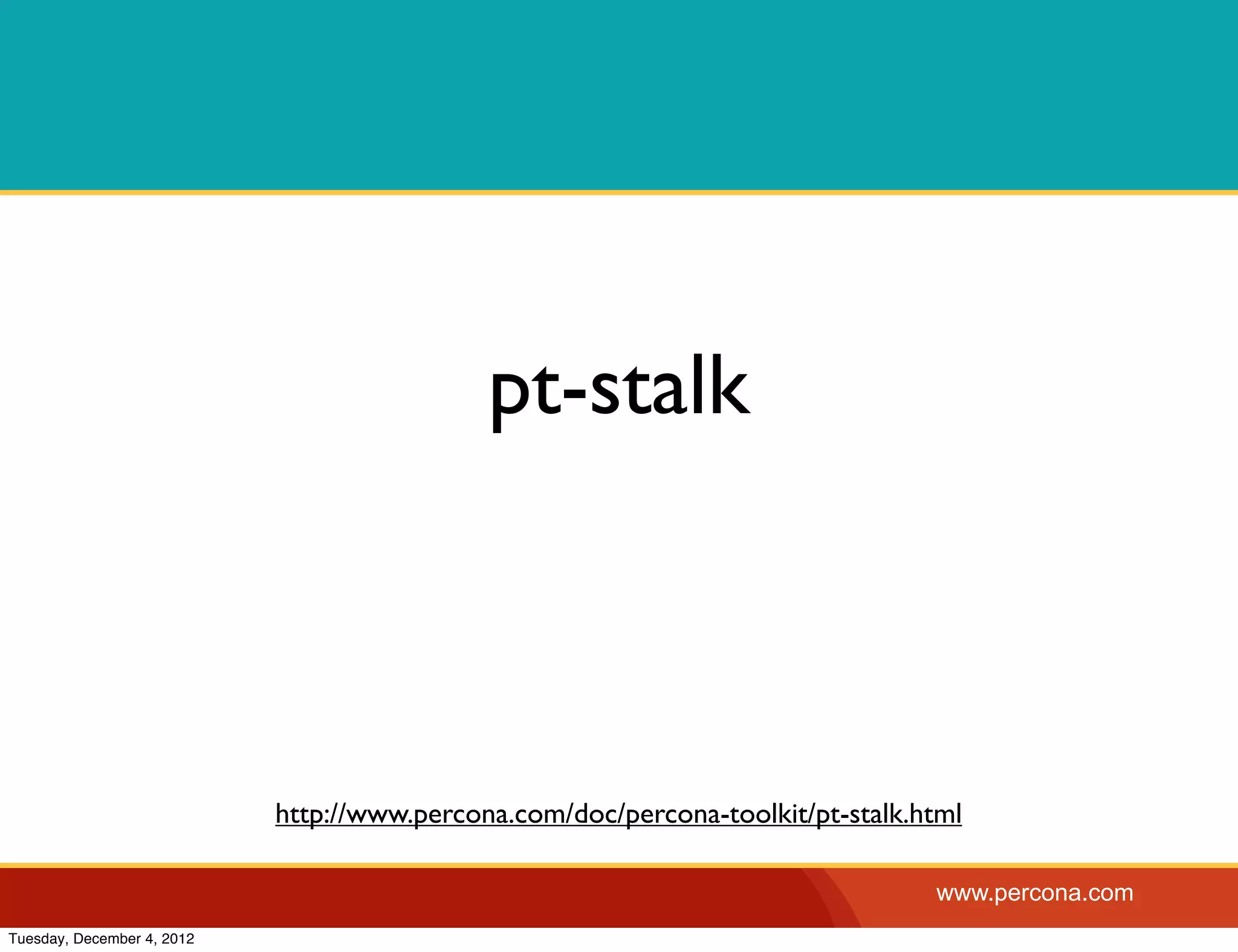 pt-stalk



                            http://www.percona.com/doc/percona-toolkit/pt-stalk.html

                                                                                 www.percona.com
Tuesday, December 4, 2012
 