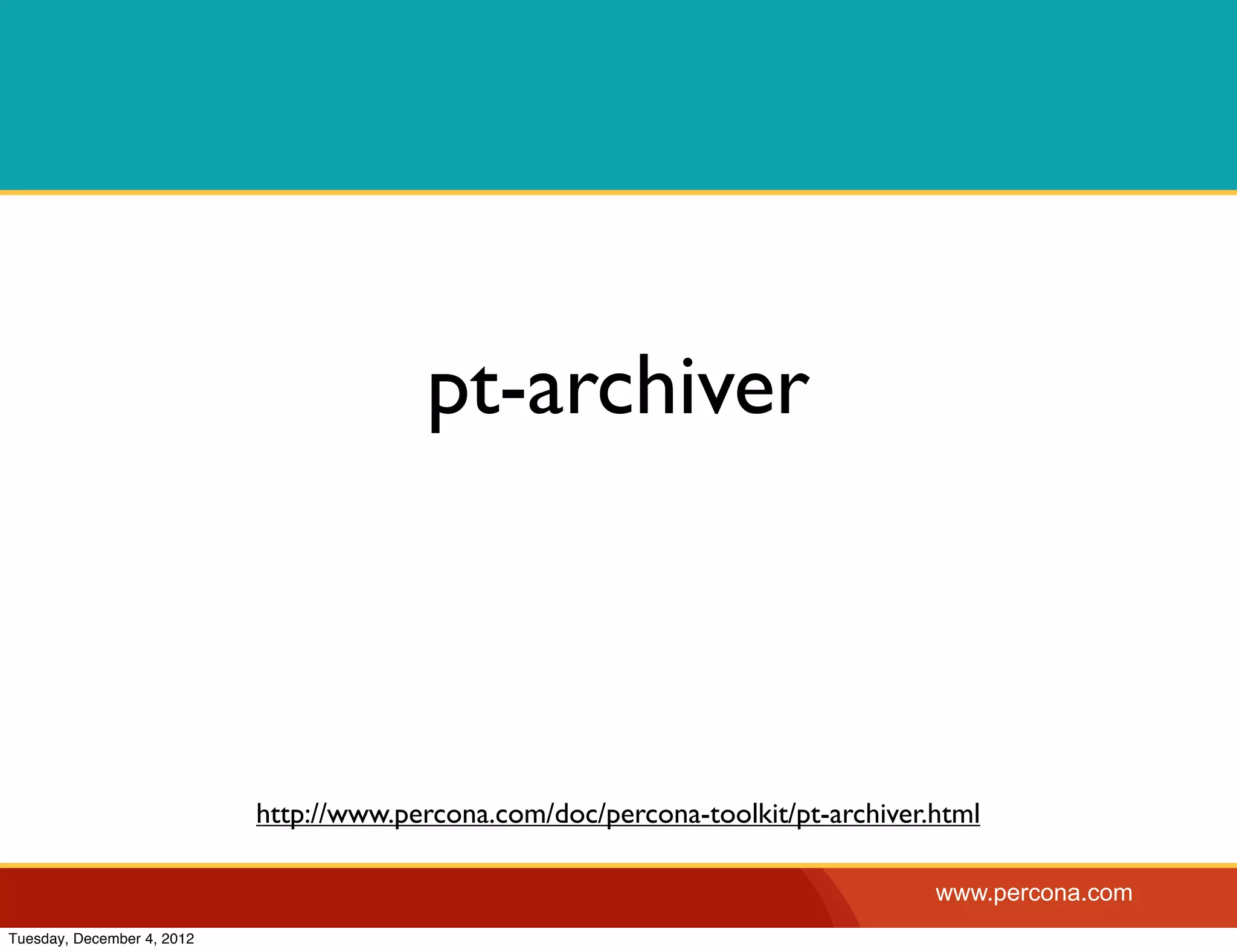 pt-archiver



                            http://www.percona.com/doc/percona-toolkit/pt-archiver.html

                                                                                   www.percona.com
Tuesday, December 4, 2012
 