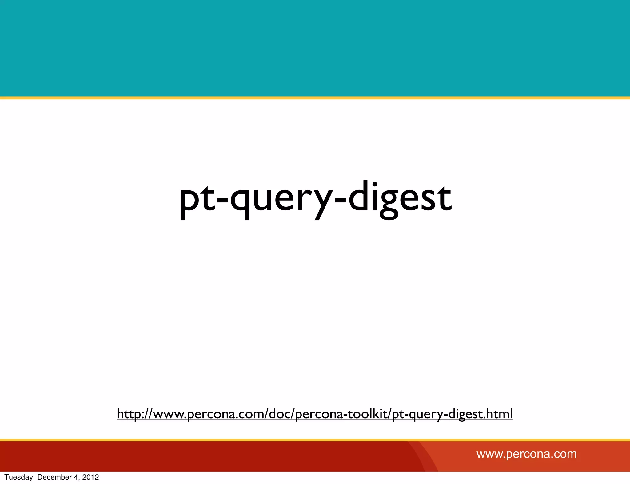 pt-query-digest



                            http://www.percona.com/doc/percona-toolkit/pt-query-digest.html

                                                                                     www.percona.com
Tuesday, December 4, 2012
 