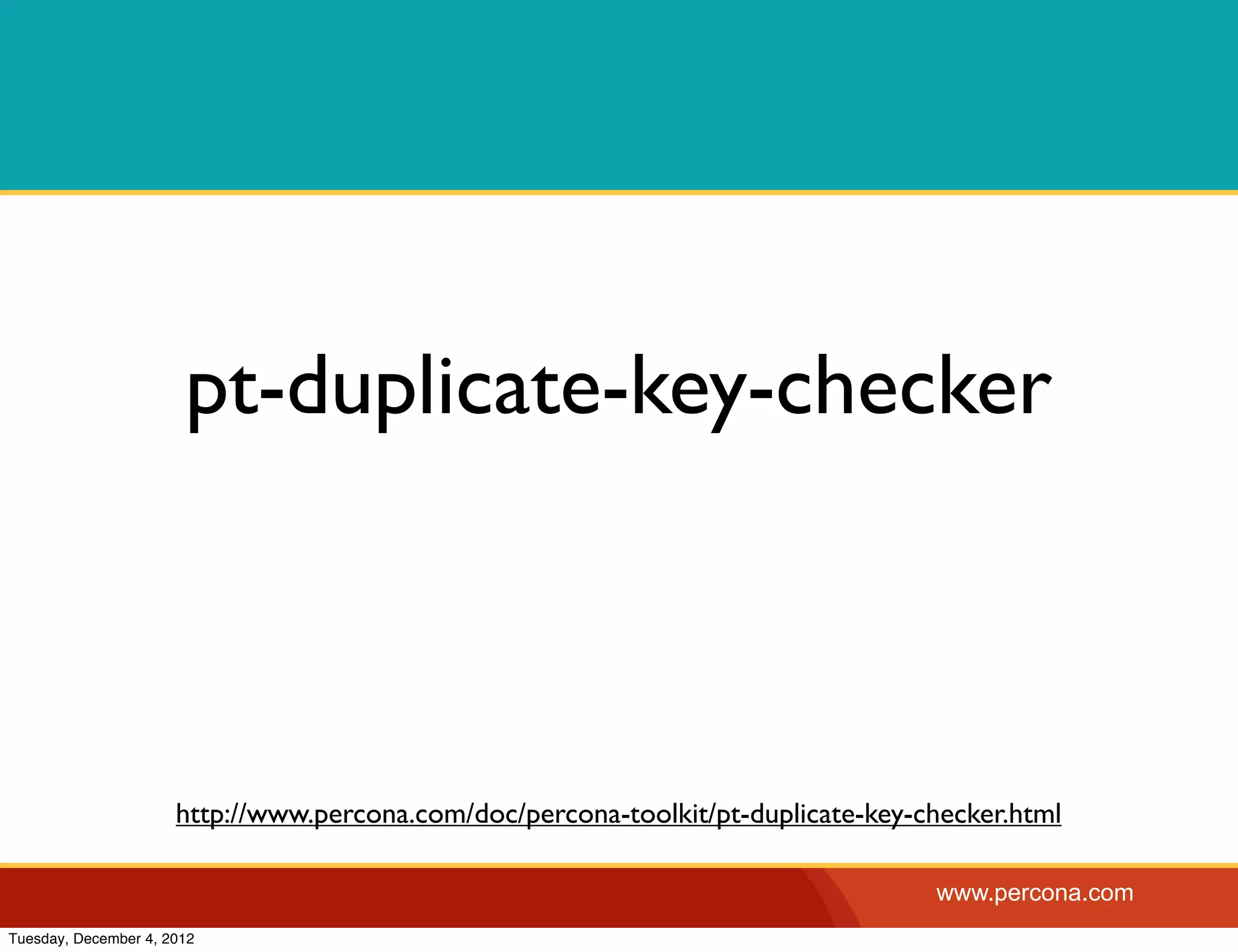 pt-duplicate-key-checker



                      http://www.percona.com/doc/percona-toolkit/pt-duplicate-key-checker.html

                                                                                   www.percona.com
Tuesday, December 4, 2012
 