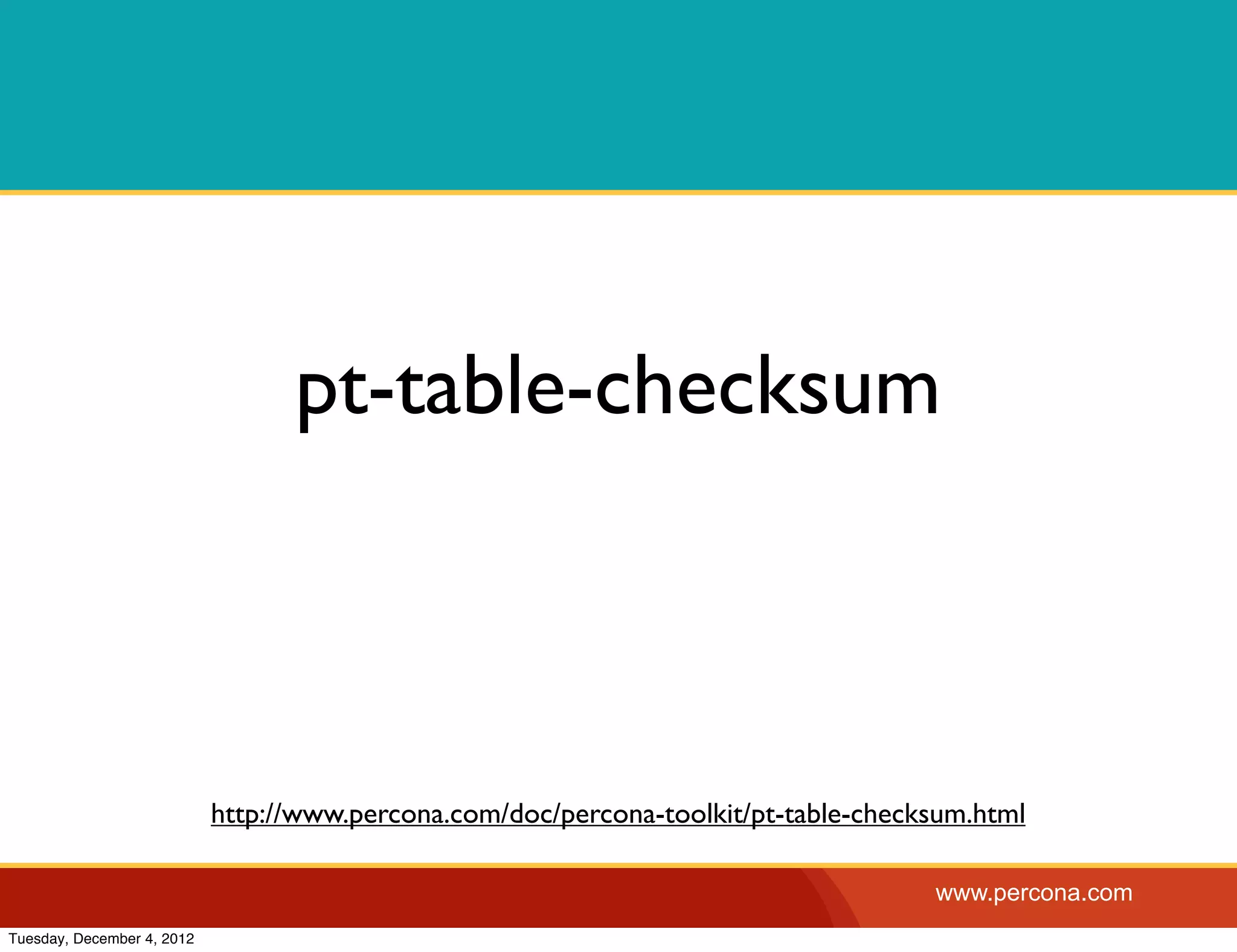 pt-table-checksum



                            http://www.percona.com/doc/percona-toolkit/pt-table-checksum.html

                                                                                     www.percona.com
Tuesday, December 4, 2012
 