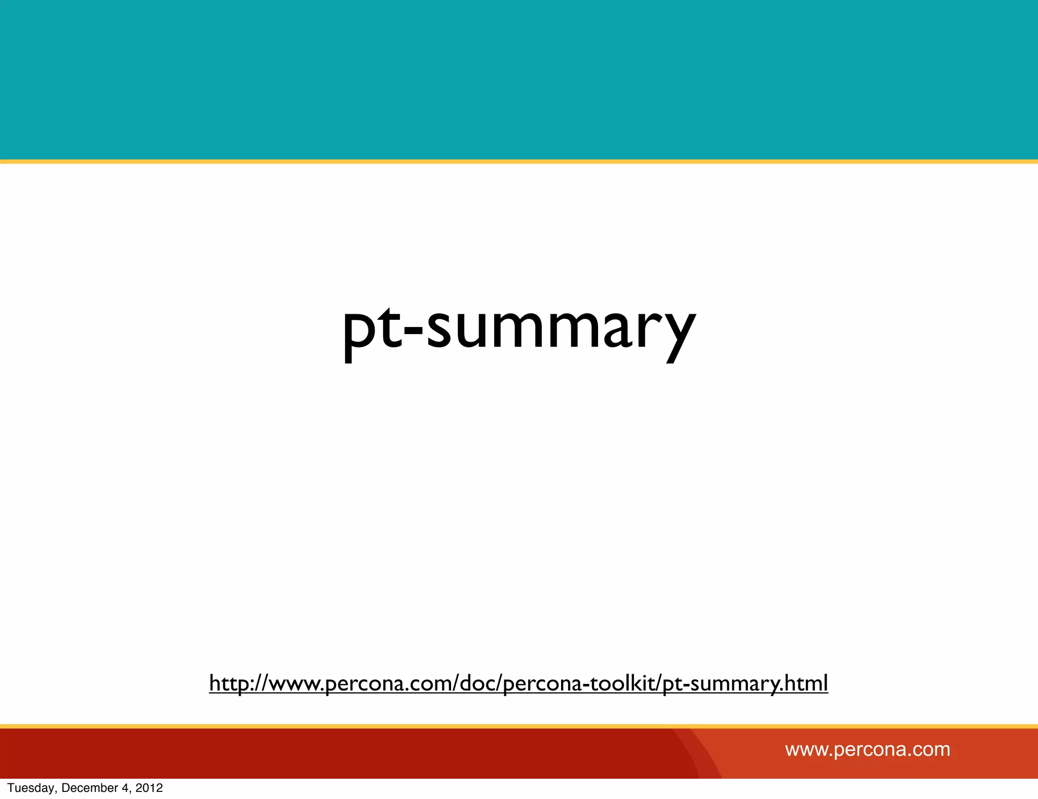 pt-summary



                            http://www.percona.com/doc/percona-toolkit/pt-summary.html

                                                                                 www.percona.com
Tuesday, December 4, 2012
 
