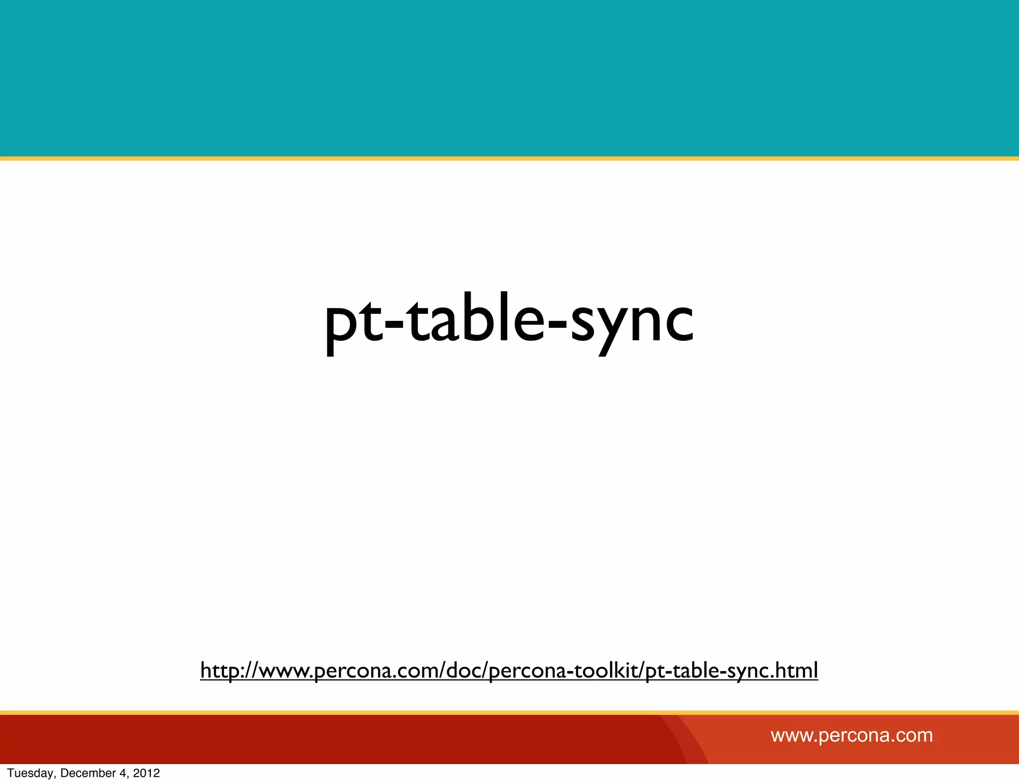 pt-table-sync



                            http://www.percona.com/doc/percona-toolkit/pt-table-sync.html

                                                                                    www.percona.com
Tuesday, December 4, 2012
 