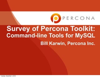 Survey of Percona Toolkit:
         Command-line Tools for MySQL
                            Bill Karwin, Percona Inc.




Tuesday, December 4, 2012
 
