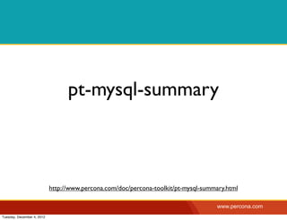 pt-mysql-summary



                            http://www.percona.com/doc/percona-toolkit/pt-mysql-summary.html

                                                                                    www.percona.com
Tuesday, December 4, 2012
 