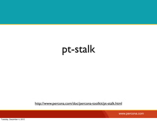 pt-stalk



                            http://www.percona.com/doc/percona-toolkit/pt-stalk.html

                                                                                 www.percona.com
Tuesday, December 4, 2012
 