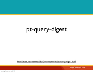 pt-query-digest



                            http://www.percona.com/doc/percona-toolkit/pt-query-digest.html

                                                                                     www.percona.com
Tuesday, December 4, 2012
 