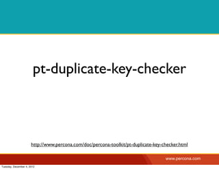 pt-duplicate-key-checker



                      http://www.percona.com/doc/percona-toolkit/pt-duplicate-key-checker.html

                                                                                   www.percona.com
Tuesday, December 4, 2012
 