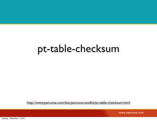 pt-table-checksum



                            http://www.percona.com/doc/percona-toolkit/pt-table-checksum.html

                                                                                     www.percona.com
Tuesday, December 4, 2012
 