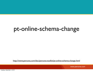 pt-online-schema-change



                      http://www.percona.com/doc/percona-toolkit/pt-online-schema-change.html

                                                                                  www.percona.com
Tuesday, December 4, 2012
 