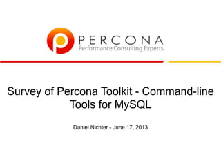 Survey of Percona Toolkit - Command-line
Tools for MySQL
Daniel Nichter - June 17, 2013
 