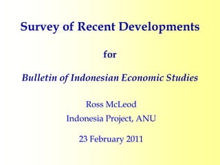 Survey of Recent Developments

                  for

Bulletin of Indonesian Economic Studies

              Ross McLeod
         Indonesia Project, ANU

            23 February 2011
 