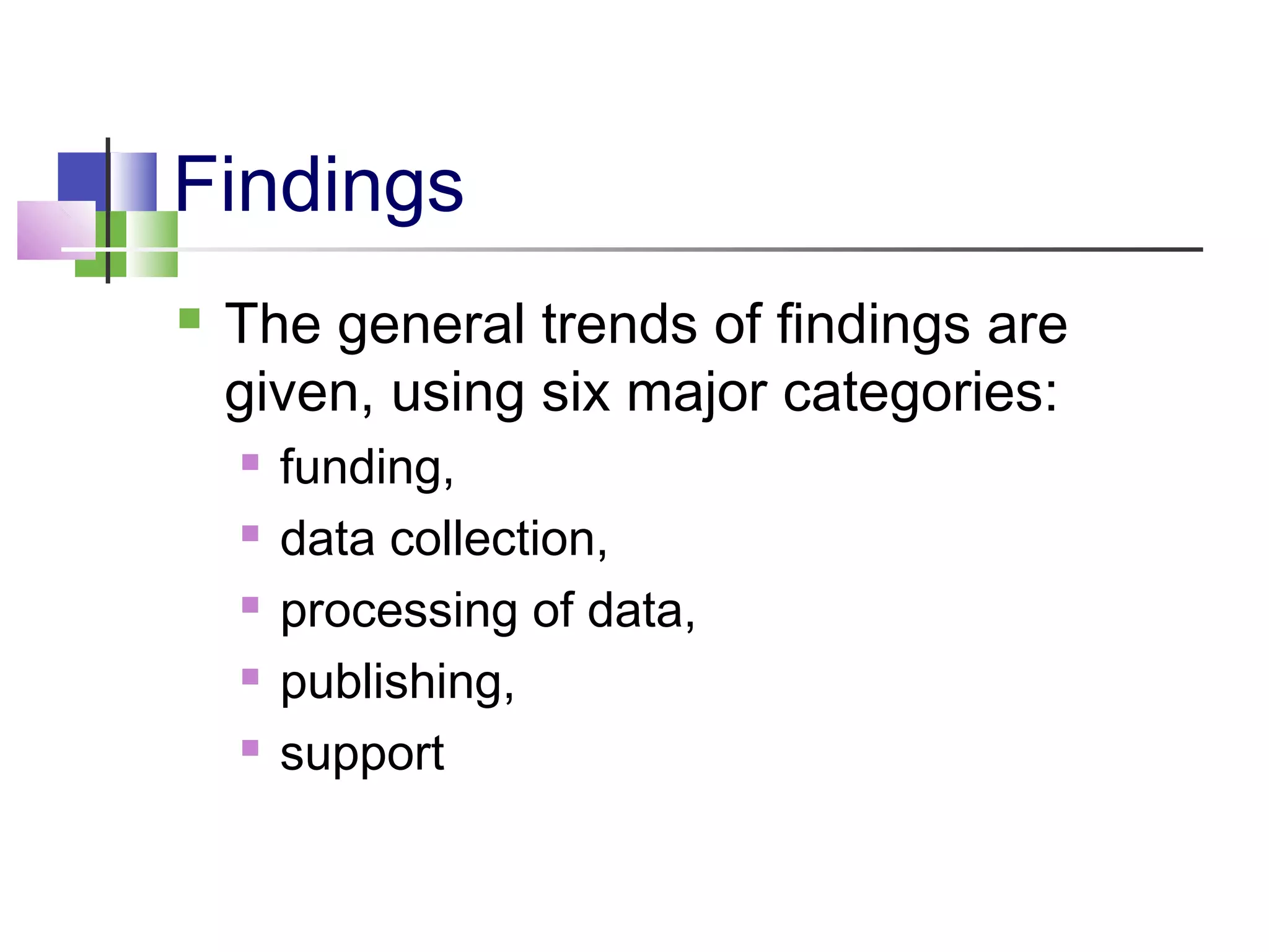 Findings
 The general trends of findings are
given, using six major categories:
 funding,
 data collection,
 processing of data,
 publishing,
 support
 