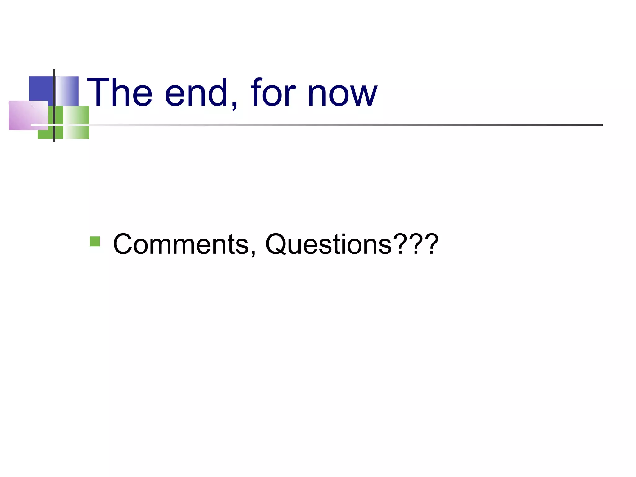 The end, for now
 Comments, Questions???
 