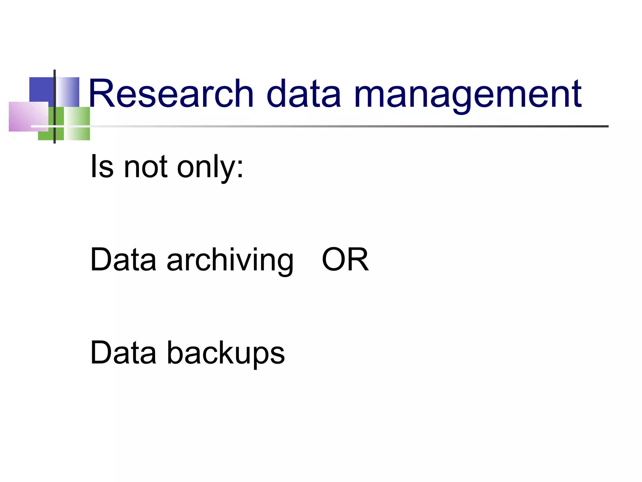 Research data management
Is not only:
Data archiving OR
Data backups
 