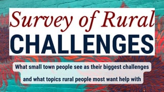 What small town people see as their biggest challenges
and what topics rural people most want help with
 