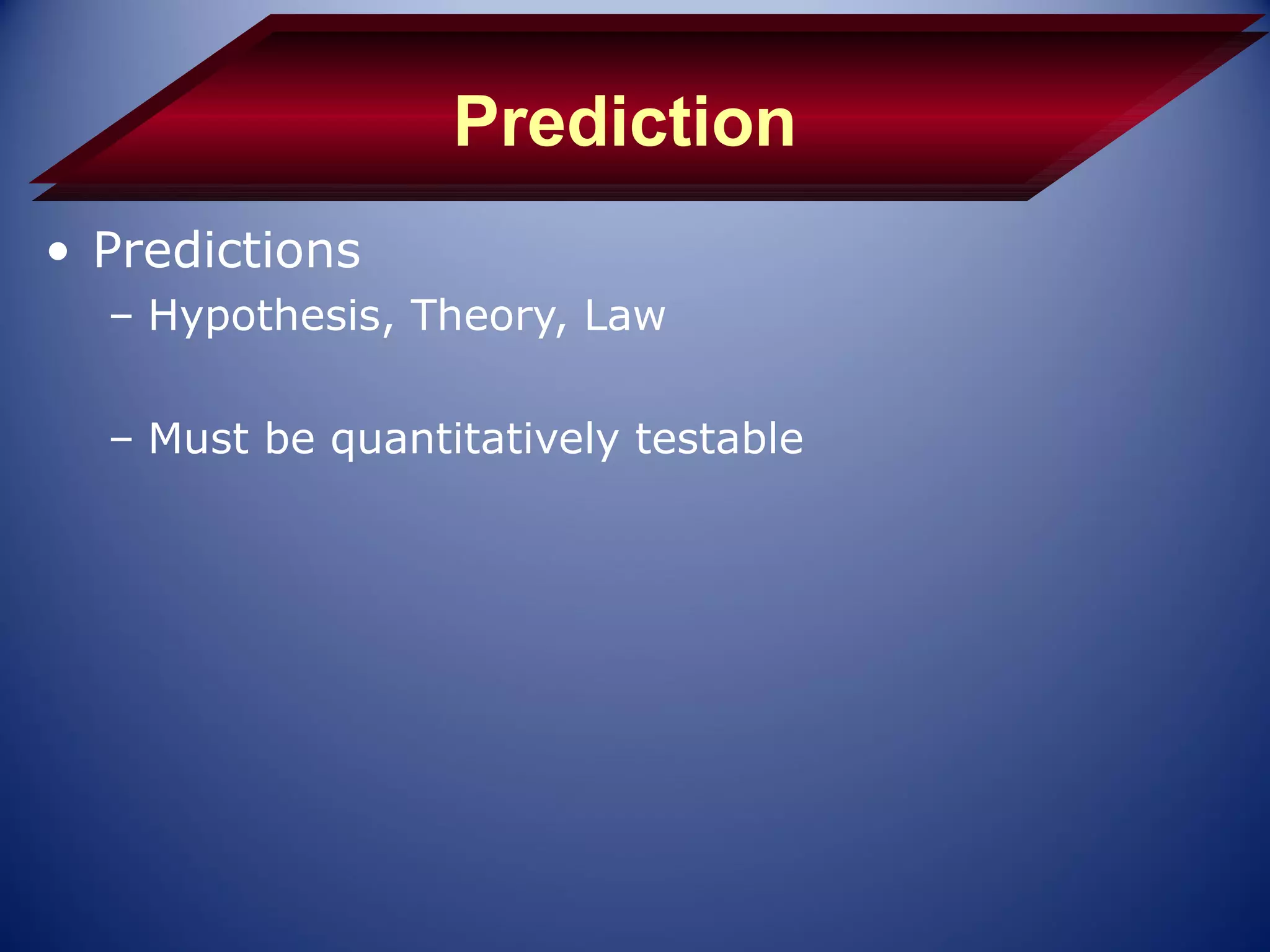 Prediction
• Predictions
  – Hypothesis, Theory, Law

  – Must be quantitatively testable
 