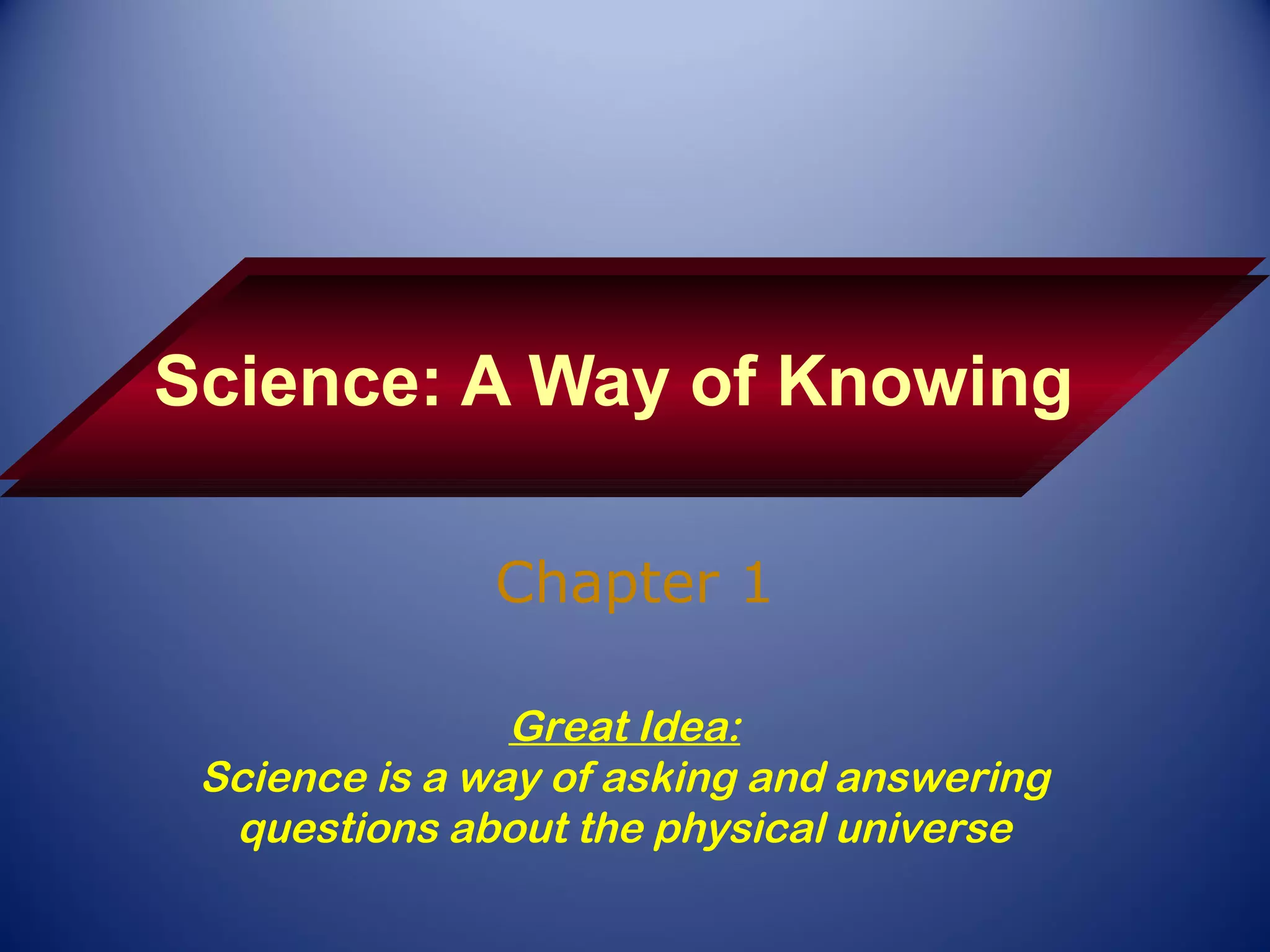 Science: A Way of Knowing

              Chapter 1

                Great Idea:
 Science is a way of asking and answering
  questions about the physical universe
 
