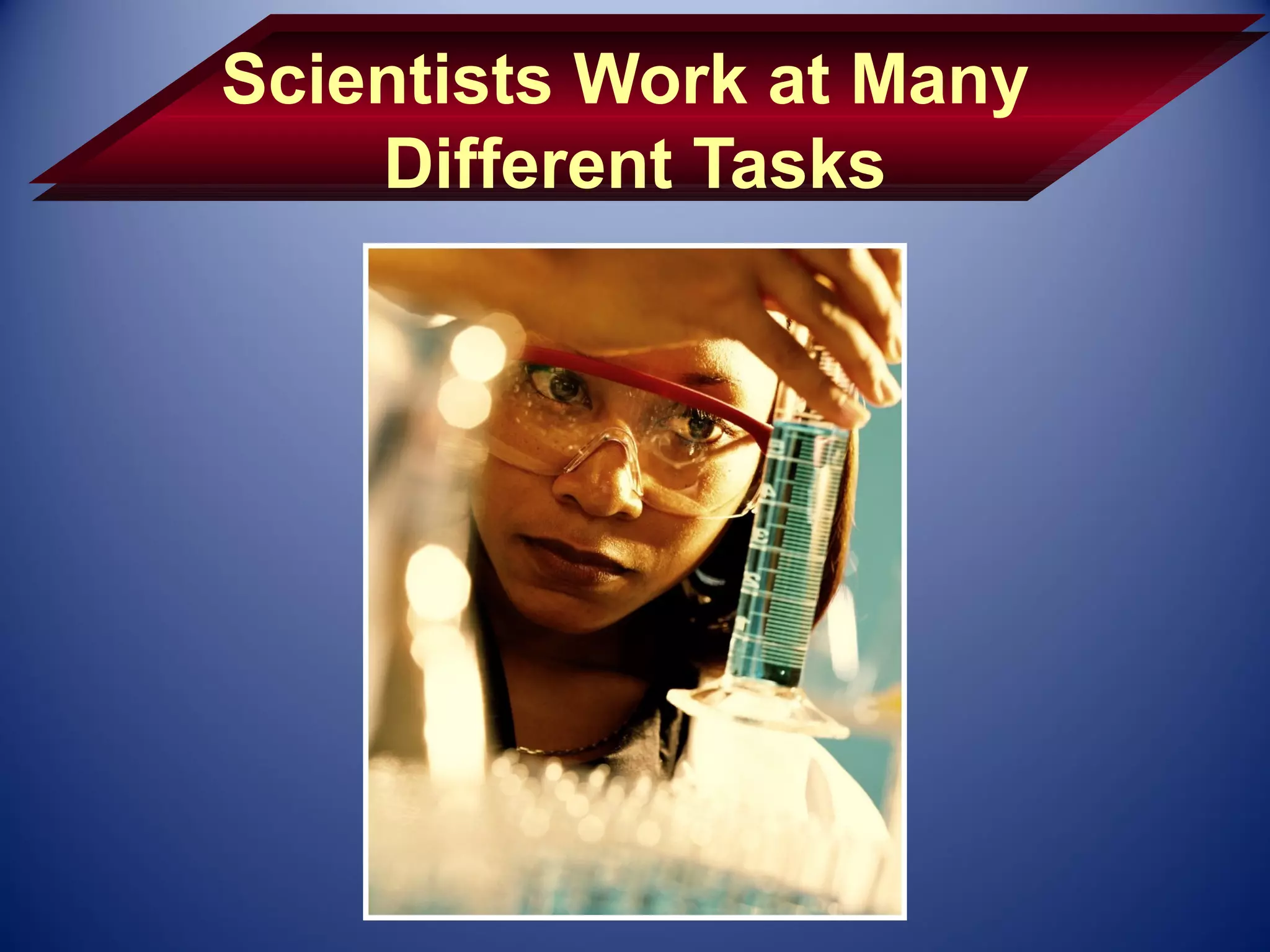 Scientists Work at Many
    Different Tasks
 