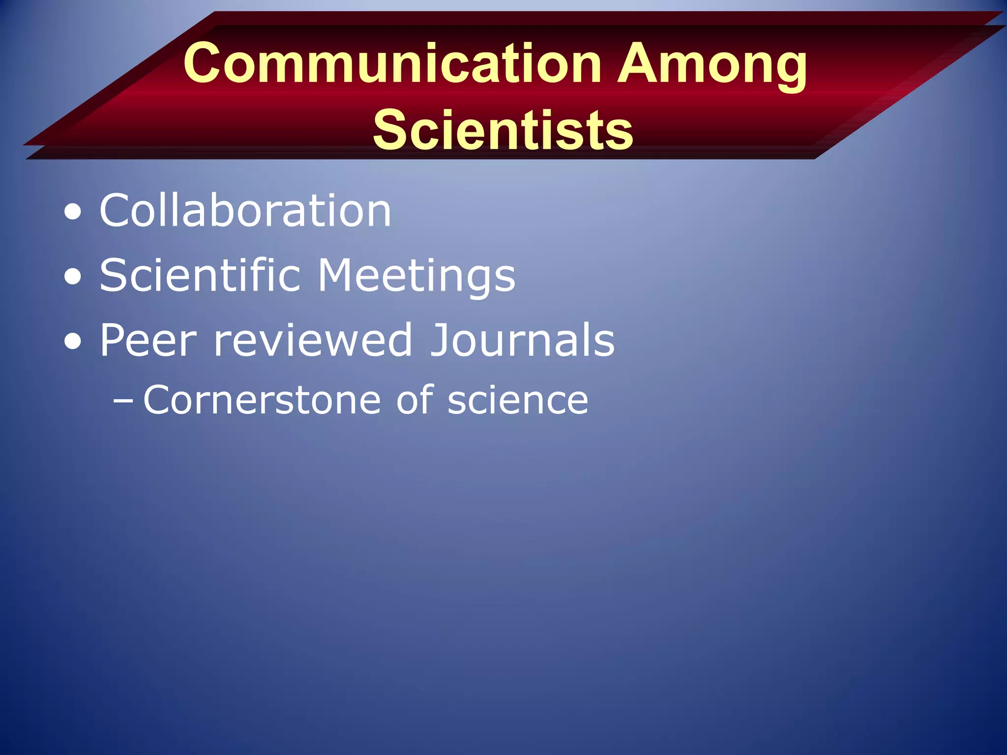 Communication Among
         Scientists
• Collaboration
• Scientific Meetings
• Peer reviewed Journals
  – Cornerstone of science
 