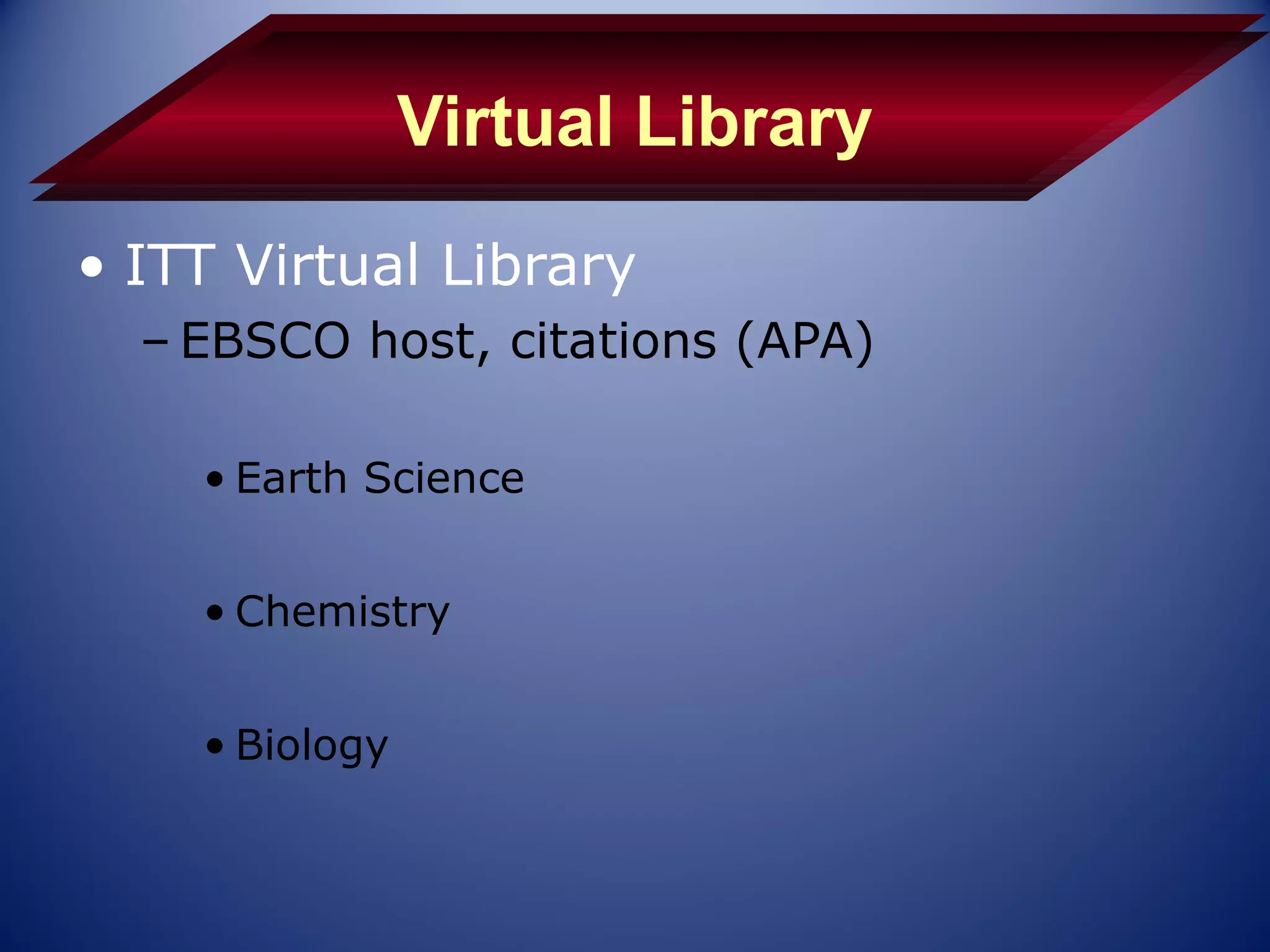 Virtual Library
• ITT Virtual Library
  – EBSCO host, citations (APA)

    • Earth Science


    • Chemistry


    • Biology
 