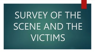 SURVEY OF THE
SCENE AND THE
VICTIMS
 