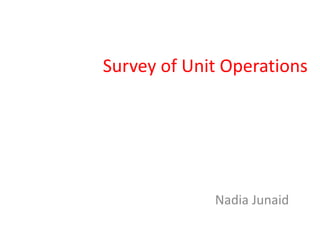 Survey of Unit Operations
Nadia Junaid
 