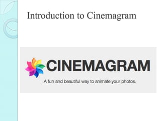 Introduction to Cinemagram
 What does it do?
 