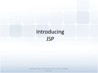 Introducing
JSP
Copyright © Tawi Commercial Services Ltd. 2015. All Rights
Reserved.
 
