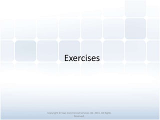Exercises
Copyright © Tawi Commercial Services Ltd. 2015. All Rights
Reserved.
 