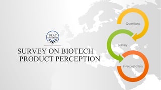 SURVEY ON BIOTECH
PRODUCT PERCEPTION
Questions
Survey
Interpretation
 
