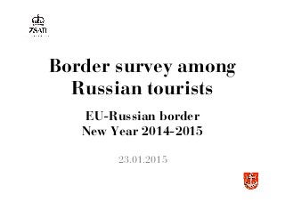Border survey among
Russian tourists
23.01.2015
EU-Russian border
New Year 2014-2015	
  
 